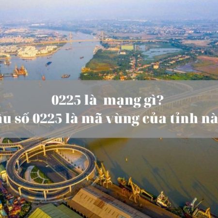 0225 là mã vùng ở đâu? Tất tần tật thông tin về đầu số 0225