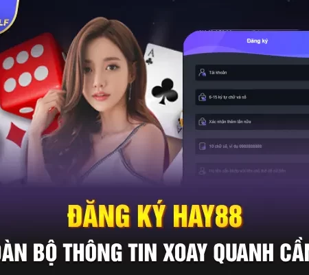 Đăng Ký Hay88 và Toàn Bộ Thông Tin Xoay Quanh Cần Biết