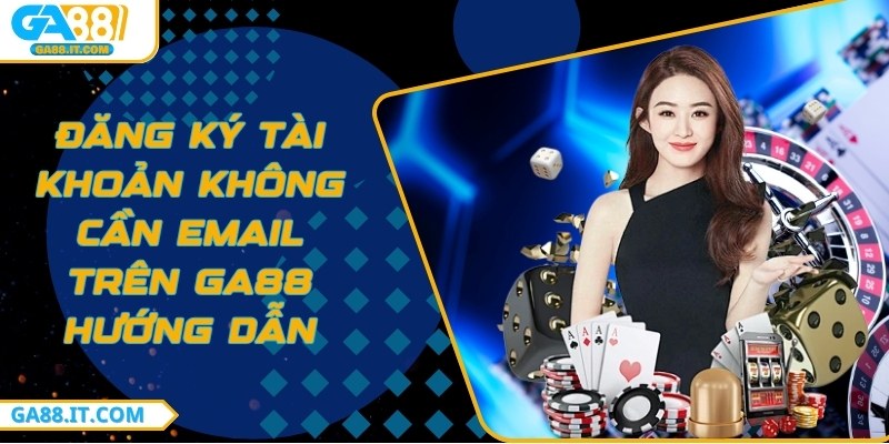 Đăng ký tài khoản không cần email trên GA88