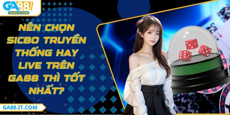 Nên chọn Sicbo truyền thống hay live trên GA88