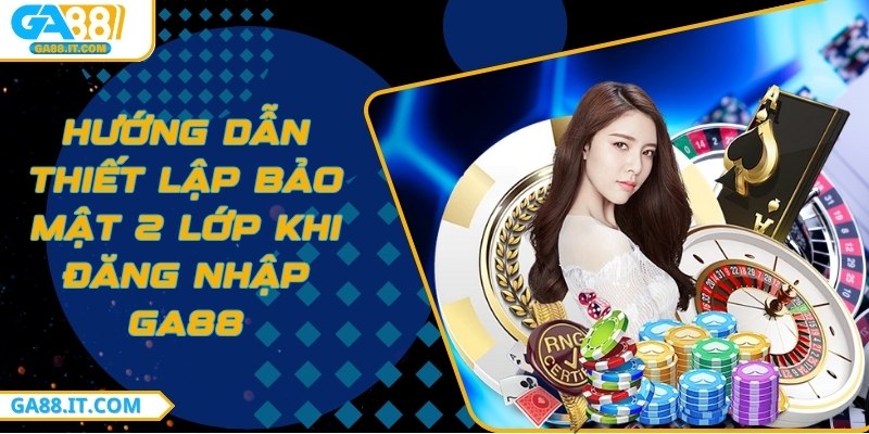 thiết lập bảo mật 2 lớp khi đăng nhập Ga88