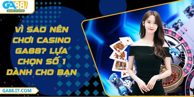 Vì sao nên chơi Casino GA88